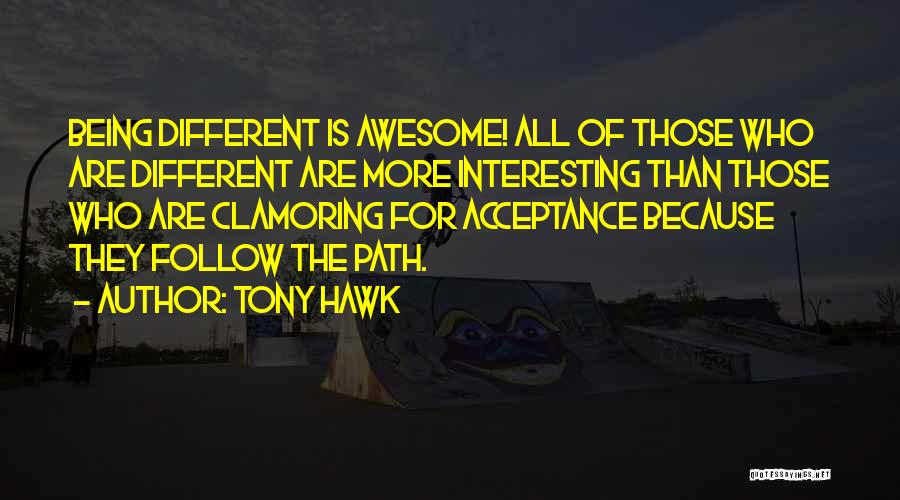 Tony Hawk Quotes: Being Different Is Awesome! All Of Those Who Are Different Are More Interesting Than Those Who Are Clamoring For Acceptance