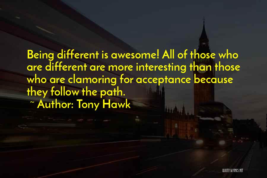 Tony Hawk Quotes: Being Different Is Awesome! All Of Those Who Are Different Are More Interesting Than Those Who Are Clamoring For Acceptance