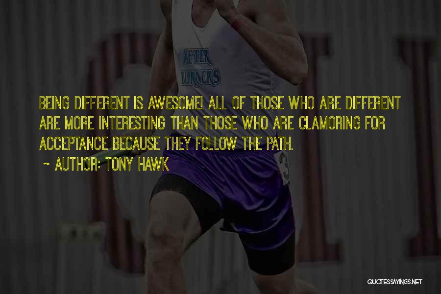 Tony Hawk Quotes: Being Different Is Awesome! All Of Those Who Are Different Are More Interesting Than Those Who Are Clamoring For Acceptance