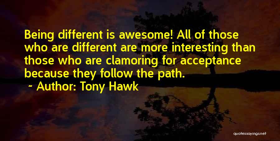 Tony Hawk Quotes: Being Different Is Awesome! All Of Those Who Are Different Are More Interesting Than Those Who Are Clamoring For Acceptance