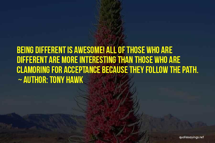 Tony Hawk Quotes: Being Different Is Awesome! All Of Those Who Are Different Are More Interesting Than Those Who Are Clamoring For Acceptance