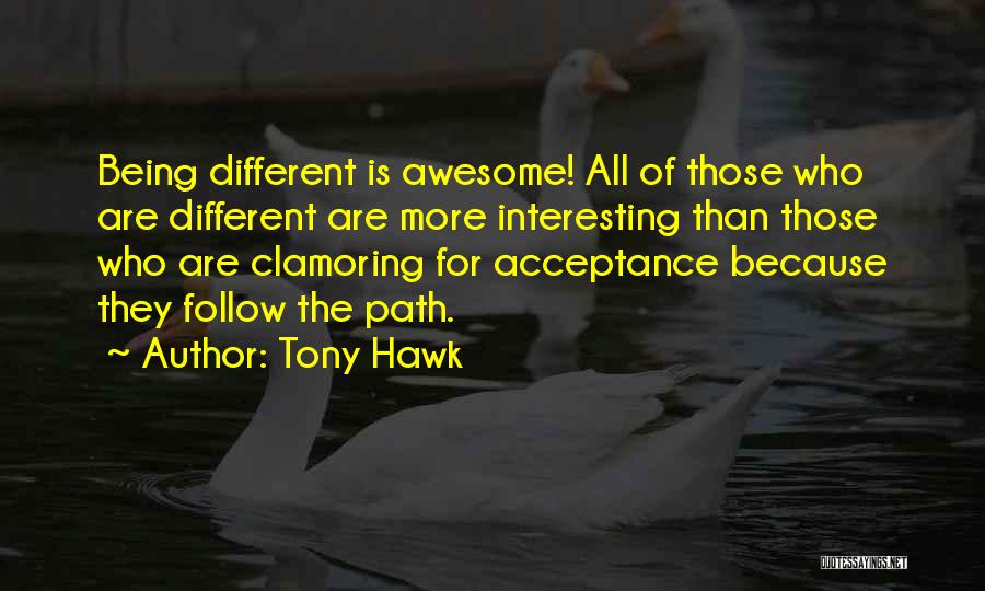 Tony Hawk Quotes: Being Different Is Awesome! All Of Those Who Are Different Are More Interesting Than Those Who Are Clamoring For Acceptance