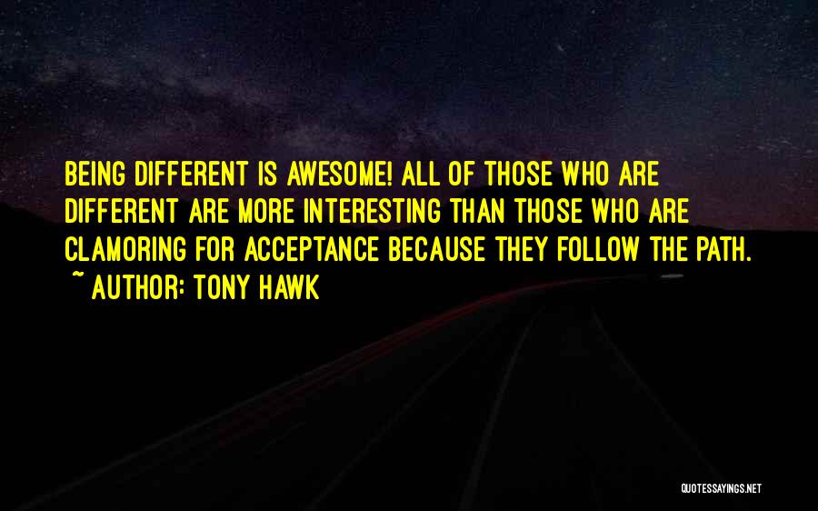 Tony Hawk Quotes: Being Different Is Awesome! All Of Those Who Are Different Are More Interesting Than Those Who Are Clamoring For Acceptance