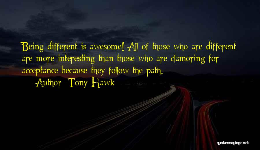 Tony Hawk Quotes: Being Different Is Awesome! All Of Those Who Are Different Are More Interesting Than Those Who Are Clamoring For Acceptance