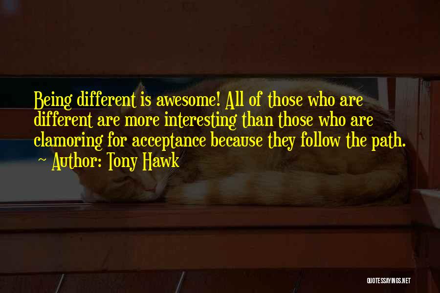 Tony Hawk Quotes: Being Different Is Awesome! All Of Those Who Are Different Are More Interesting Than Those Who Are Clamoring For Acceptance