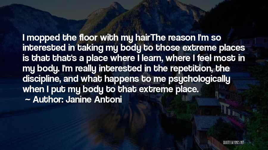 Janine Antoni Quotes: I Mopped The Floor With My Hairthe Reason I'm So Interested In Taking My Body To Those Extreme Places Is