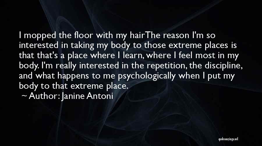 Janine Antoni Quotes: I Mopped The Floor With My Hairthe Reason I'm So Interested In Taking My Body To Those Extreme Places Is