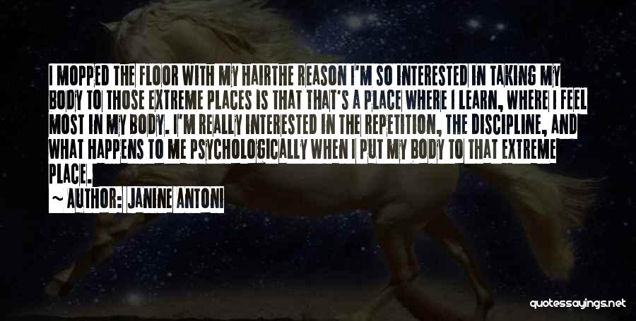 Janine Antoni Quotes: I Mopped The Floor With My Hairthe Reason I'm So Interested In Taking My Body To Those Extreme Places Is