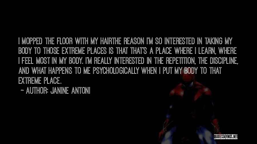 Janine Antoni Quotes: I Mopped The Floor With My Hairthe Reason I'm So Interested In Taking My Body To Those Extreme Places Is