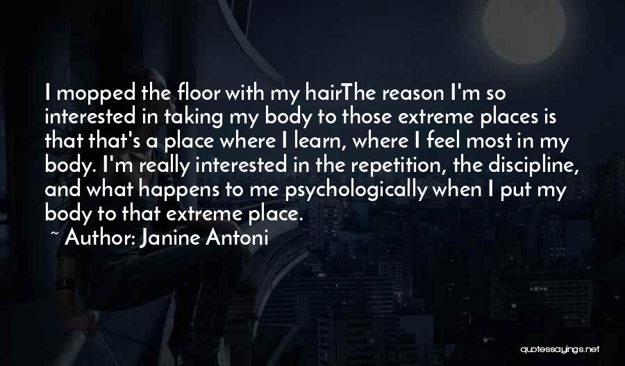 Janine Antoni Quotes: I Mopped The Floor With My Hairthe Reason I'm So Interested In Taking My Body To Those Extreme Places Is