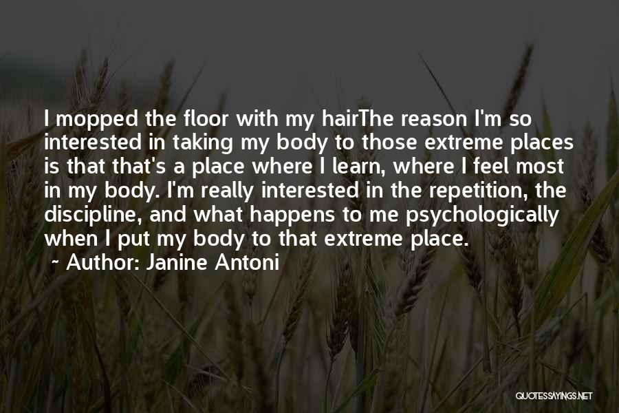 Janine Antoni Quotes: I Mopped The Floor With My Hairthe Reason I'm So Interested In Taking My Body To Those Extreme Places Is