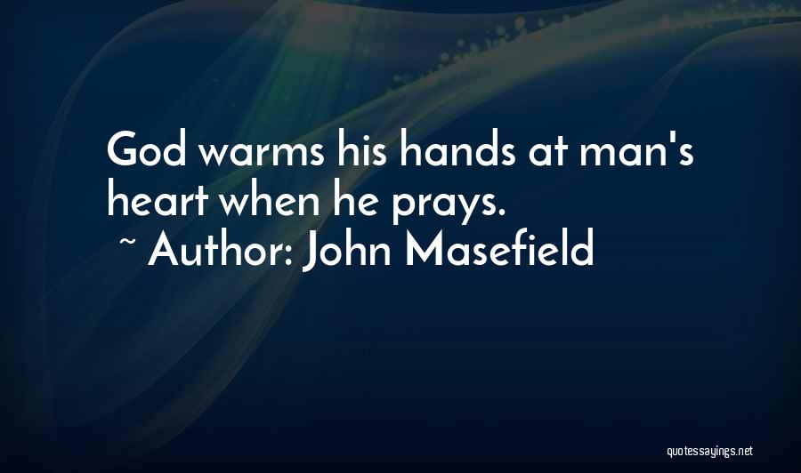John Masefield Quotes: God Warms His Hands At Man's Heart When He Prays.