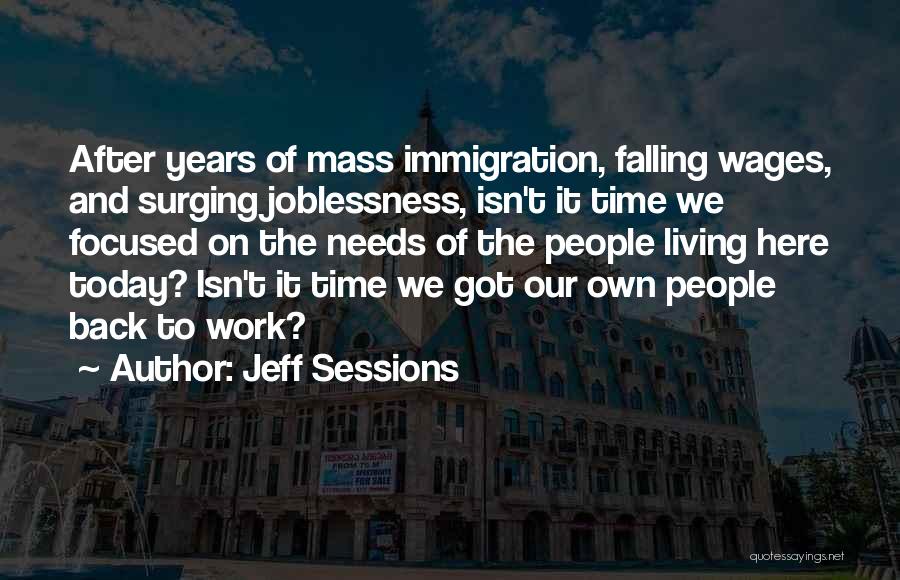 Jeff Sessions Quotes: After Years Of Mass Immigration, Falling Wages, And Surging Joblessness, Isn't It Time We Focused On The Needs Of The