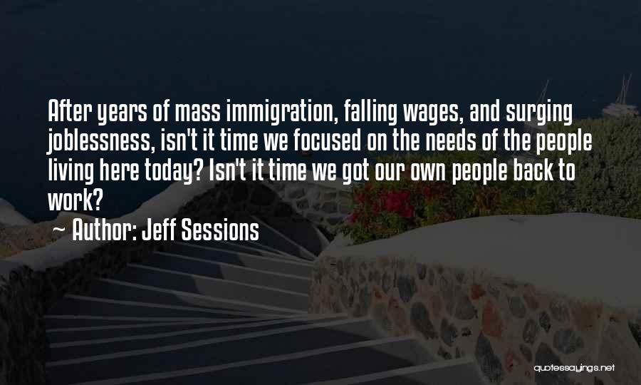 Jeff Sessions Quotes: After Years Of Mass Immigration, Falling Wages, And Surging Joblessness, Isn't It Time We Focused On The Needs Of The