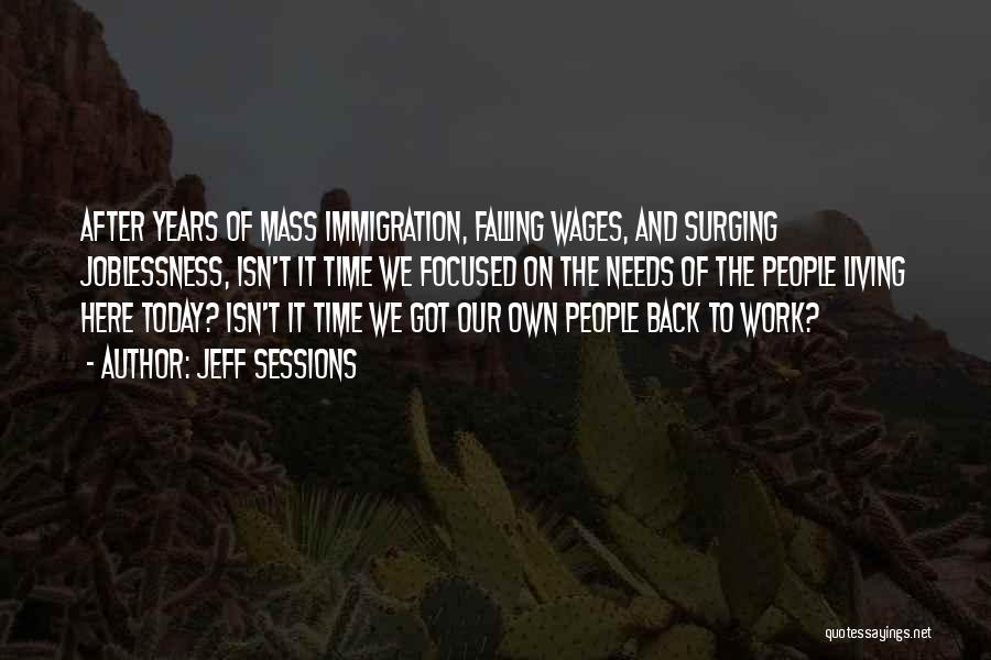 Jeff Sessions Quotes: After Years Of Mass Immigration, Falling Wages, And Surging Joblessness, Isn't It Time We Focused On The Needs Of The