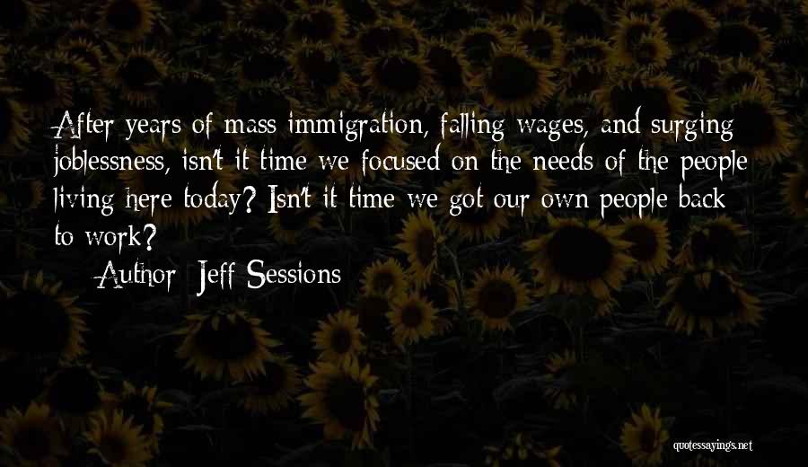 Jeff Sessions Quotes: After Years Of Mass Immigration, Falling Wages, And Surging Joblessness, Isn't It Time We Focused On The Needs Of The