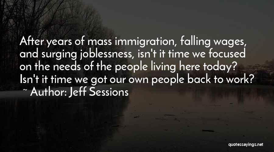 Jeff Sessions Quotes: After Years Of Mass Immigration, Falling Wages, And Surging Joblessness, Isn't It Time We Focused On The Needs Of The