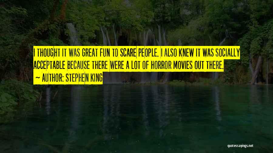 Stephen King Quotes: I Thought It Was Great Fun To Scare People. I Also Knew It Was Socially Acceptable Because There Were A