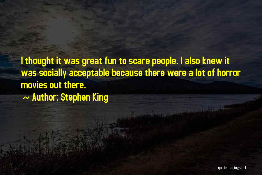 Stephen King Quotes: I Thought It Was Great Fun To Scare People. I Also Knew It Was Socially Acceptable Because There Were A