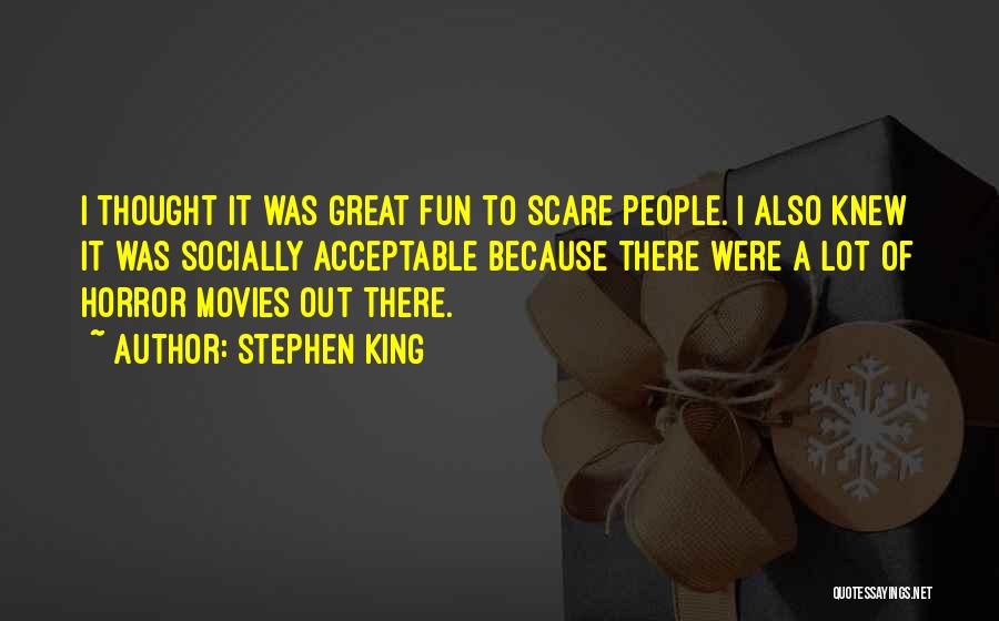 Stephen King Quotes: I Thought It Was Great Fun To Scare People. I Also Knew It Was Socially Acceptable Because There Were A