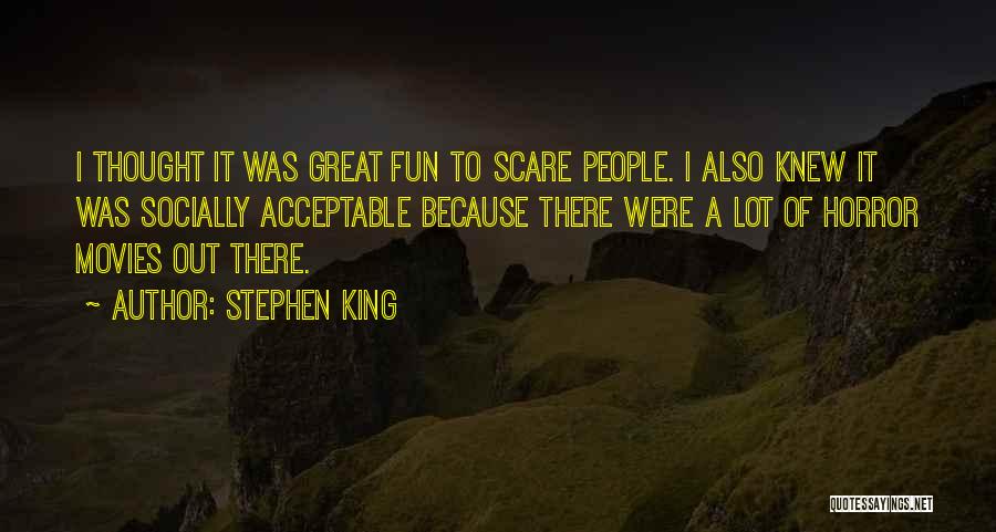 Stephen King Quotes: I Thought It Was Great Fun To Scare People. I Also Knew It Was Socially Acceptable Because There Were A