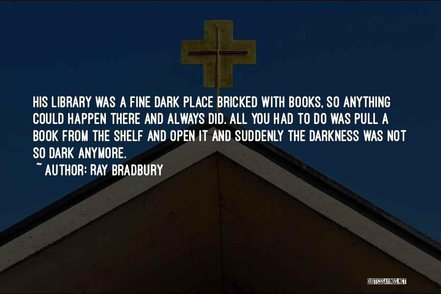 Ray Bradbury Quotes: His Library Was A Fine Dark Place Bricked With Books, So Anything Could Happen There And Always Did. All You