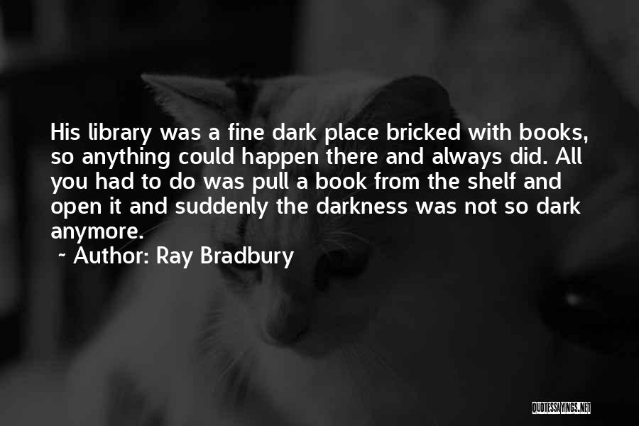 Ray Bradbury Quotes: His Library Was A Fine Dark Place Bricked With Books, So Anything Could Happen There And Always Did. All You