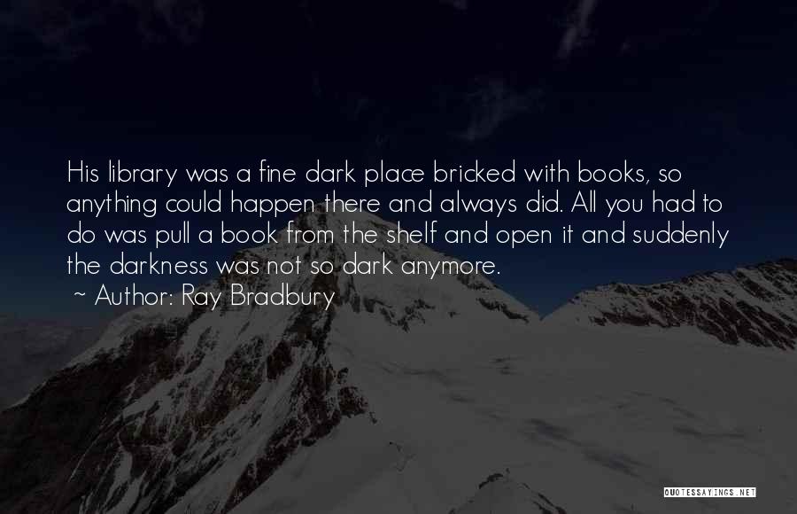 Ray Bradbury Quotes: His Library Was A Fine Dark Place Bricked With Books, So Anything Could Happen There And Always Did. All You