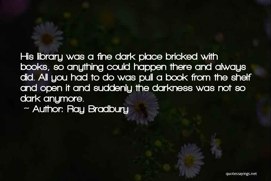 Ray Bradbury Quotes: His Library Was A Fine Dark Place Bricked With Books, So Anything Could Happen There And Always Did. All You