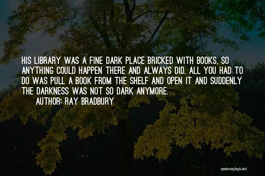 Ray Bradbury Quotes: His Library Was A Fine Dark Place Bricked With Books, So Anything Could Happen There And Always Did. All You