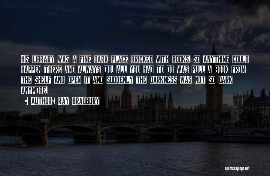 Ray Bradbury Quotes: His Library Was A Fine Dark Place Bricked With Books, So Anything Could Happen There And Always Did. All You