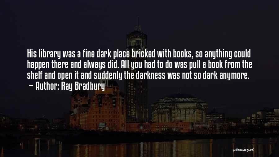 Ray Bradbury Quotes: His Library Was A Fine Dark Place Bricked With Books, So Anything Could Happen There And Always Did. All You