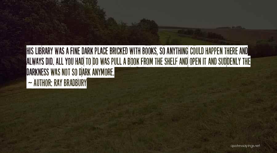 Ray Bradbury Quotes: His Library Was A Fine Dark Place Bricked With Books, So Anything Could Happen There And Always Did. All You