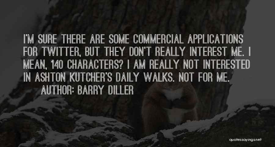 Barry Diller Quotes: I'm Sure There Are Some Commercial Applications For Twitter, But They Don't Really Interest Me. I Mean, 140 Characters? I