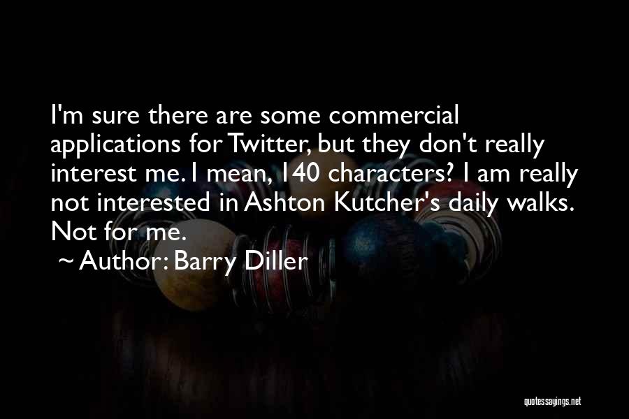 Barry Diller Quotes: I'm Sure There Are Some Commercial Applications For Twitter, But They Don't Really Interest Me. I Mean, 140 Characters? I