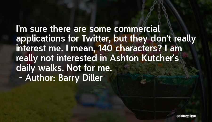 Barry Diller Quotes: I'm Sure There Are Some Commercial Applications For Twitter, But They Don't Really Interest Me. I Mean, 140 Characters? I