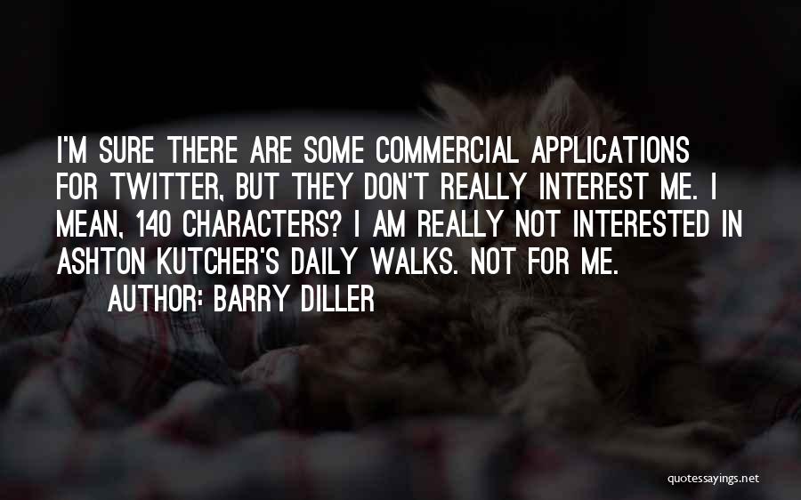 Barry Diller Quotes: I'm Sure There Are Some Commercial Applications For Twitter, But They Don't Really Interest Me. I Mean, 140 Characters? I