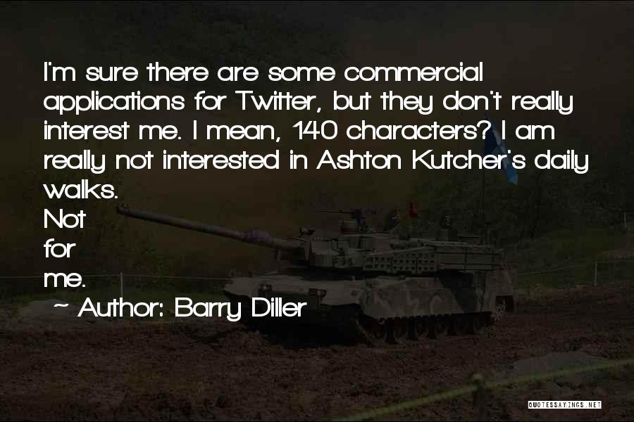 Barry Diller Quotes: I'm Sure There Are Some Commercial Applications For Twitter, But They Don't Really Interest Me. I Mean, 140 Characters? I