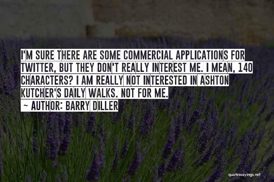 Barry Diller Quotes: I'm Sure There Are Some Commercial Applications For Twitter, But They Don't Really Interest Me. I Mean, 140 Characters? I