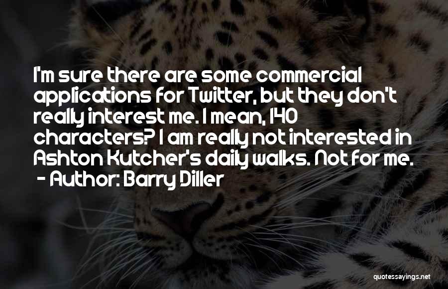 Barry Diller Quotes: I'm Sure There Are Some Commercial Applications For Twitter, But They Don't Really Interest Me. I Mean, 140 Characters? I