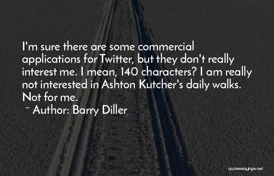 Barry Diller Quotes: I'm Sure There Are Some Commercial Applications For Twitter, But They Don't Really Interest Me. I Mean, 140 Characters? I