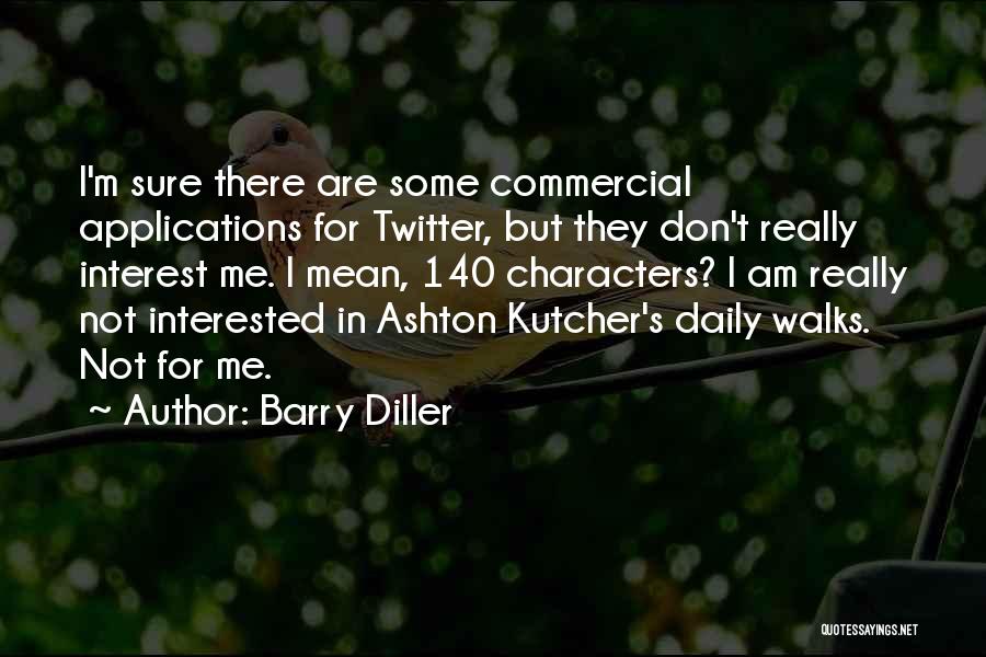 Barry Diller Quotes: I'm Sure There Are Some Commercial Applications For Twitter, But They Don't Really Interest Me. I Mean, 140 Characters? I