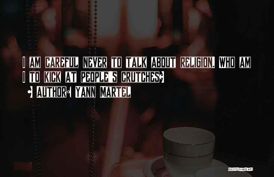 Yann Martel Quotes: I Am Careful Never To Talk About Religion. Who Am I To Kick At People's Crutches?