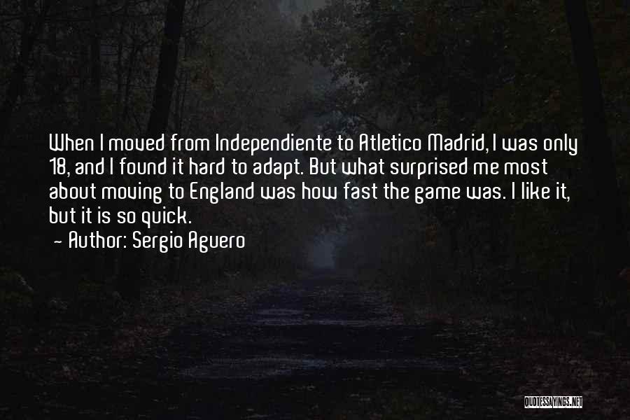 Sergio Aguero Quotes: When I Moved From Independiente To Atletico Madrid, I Was Only 18, And I Found It Hard To Adapt. But