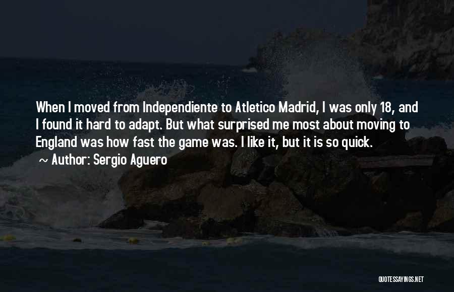 Sergio Aguero Quotes: When I Moved From Independiente To Atletico Madrid, I Was Only 18, And I Found It Hard To Adapt. But