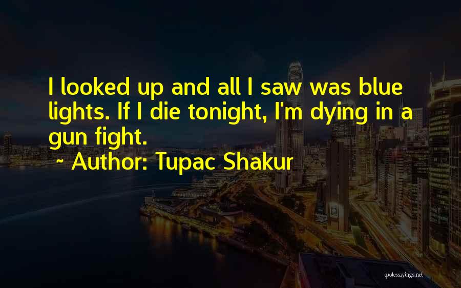 Tupac Shakur Quotes: I Looked Up And All I Saw Was Blue Lights. If I Die Tonight, I'm Dying In A Gun Fight.