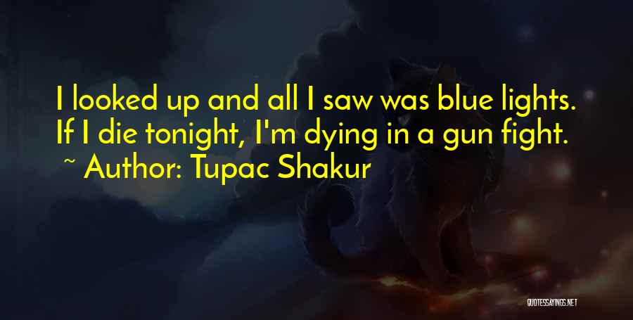 Tupac Shakur Quotes: I Looked Up And All I Saw Was Blue Lights. If I Die Tonight, I'm Dying In A Gun Fight.