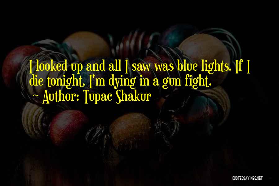 Tupac Shakur Quotes: I Looked Up And All I Saw Was Blue Lights. If I Die Tonight, I'm Dying In A Gun Fight.