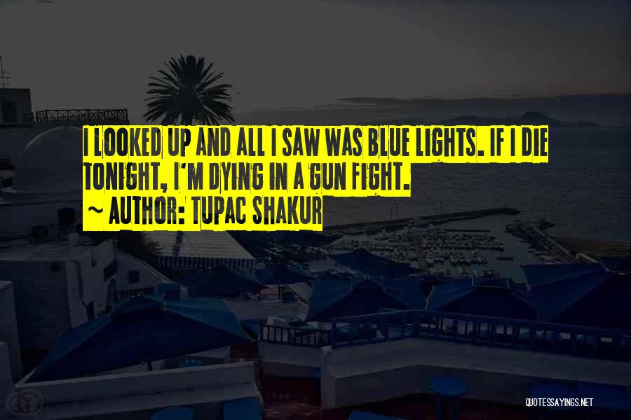 Tupac Shakur Quotes: I Looked Up And All I Saw Was Blue Lights. If I Die Tonight, I'm Dying In A Gun Fight.