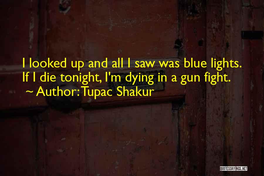 Tupac Shakur Quotes: I Looked Up And All I Saw Was Blue Lights. If I Die Tonight, I'm Dying In A Gun Fight.